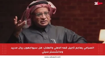 الصرامي يهاجم تأجيل قمة الأهلي والهلال: هل سيواجهون ريال مدريد ومانشستر سيتي
